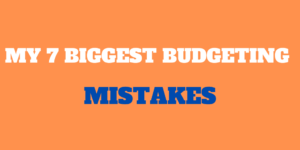 My 7 Biggest Budgeting Mistakes – How to fix them!