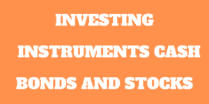 Investing Instruments: Cash, Bonds and Stocks