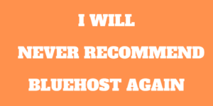 Why I Will Never Recommend Bluehost Again!