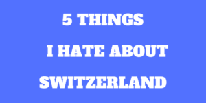 5 Bad Things I Hate about Switzerland