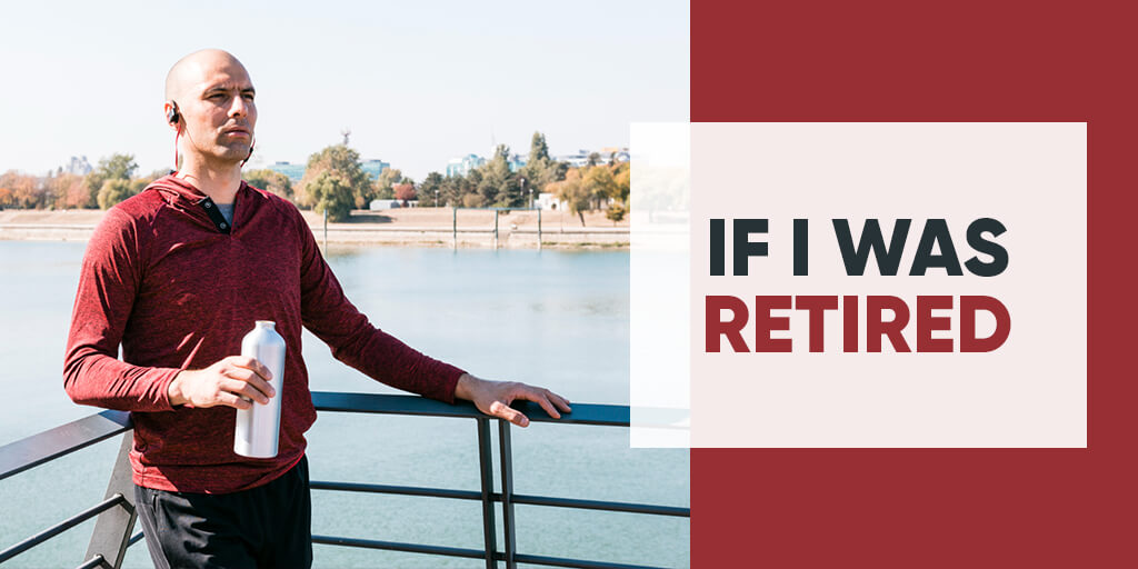 If I was retired