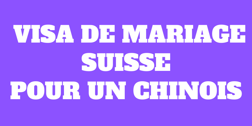 Comment obtenir un visa de mariage suisse pour un Chinois ?