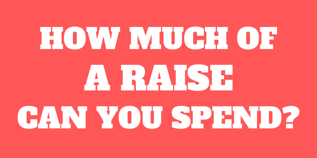 How much of a raise can you spend?