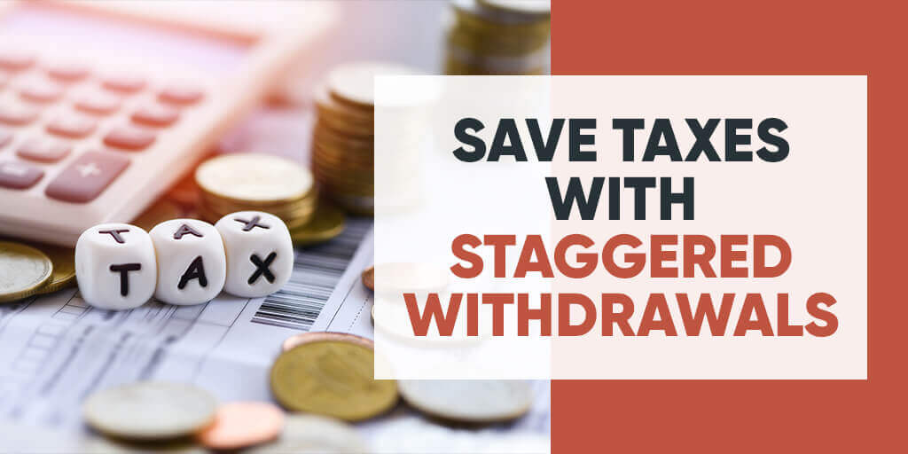 Save Taxes With Staggered Withdrawals